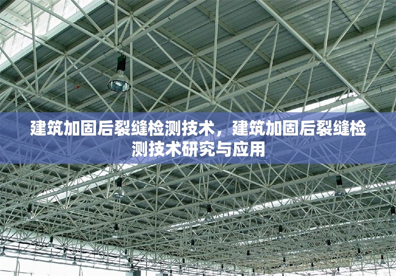 建筑加固后裂縫檢測技術(shù)，建筑加固后裂縫檢測技術(shù)研究與應(yīng)用 行業(yè)新聞 第1張