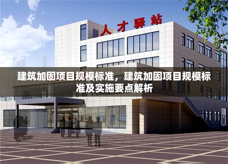 建筑加固項(xiàng)目規(guī)模標(biāo)準(zhǔn)，建筑加固項(xiàng)目規(guī)模標(biāo)準(zhǔn)及實(shí)施要點(diǎn)解析