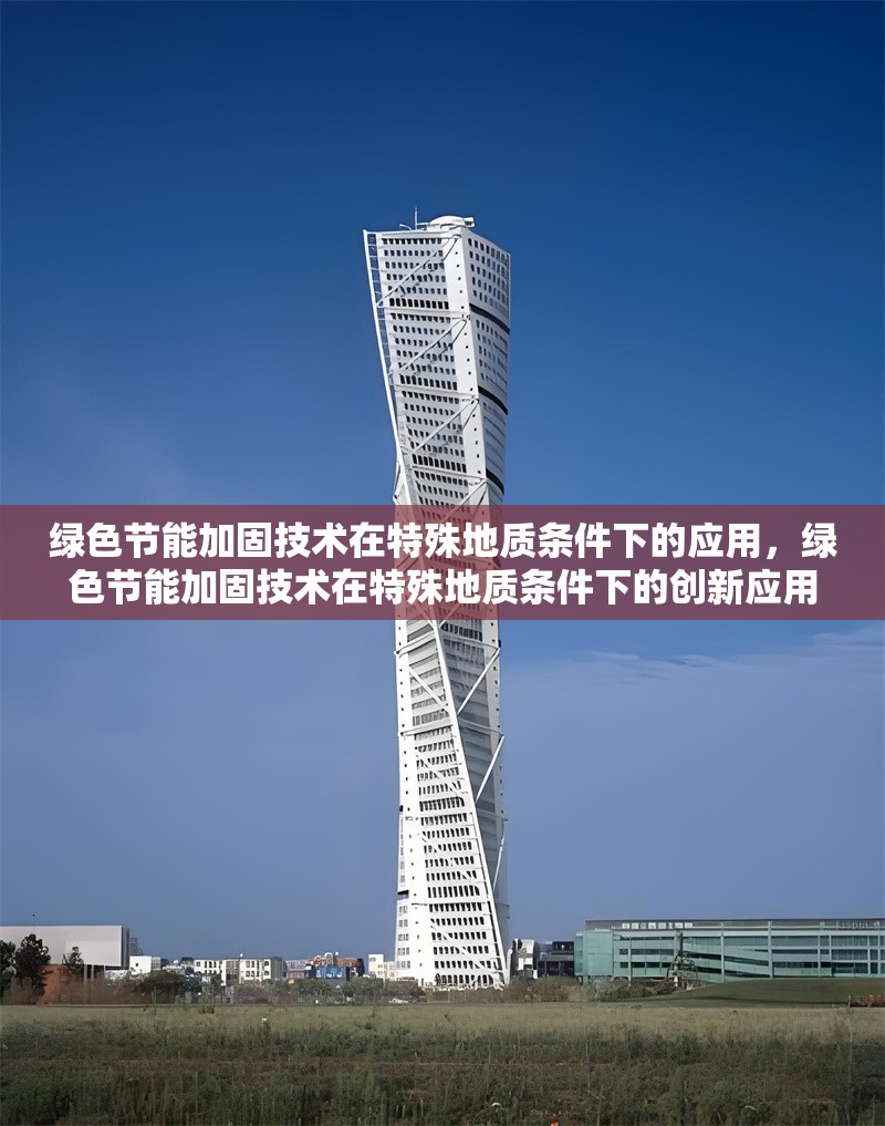 綠色節(jié)能加固技術(shù)在特殊地質(zhì)條件下的應(yīng)用，綠色節(jié)能加固技術(shù)在特殊地質(zhì)條件下的創(chuàng)新應(yīng)用與實踐