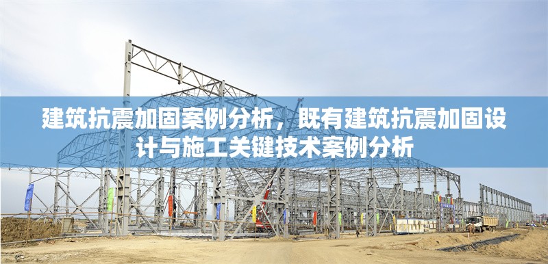 建筑抗震加固案例分析，既有建筑抗震加固設計與施工關鍵技術案例分析