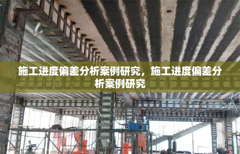 施工進度偏差分析案例研究，施工進度偏差分析案例研究 行業(yè)新聞 第1張