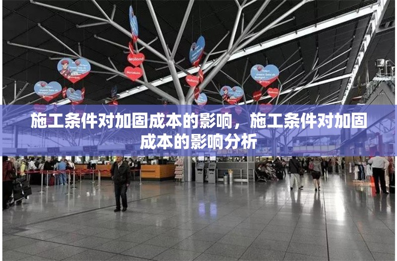 施工條件對加固成本的影響，施工條件對加固成本的影響分析，施工條件對加固成本的影響分析