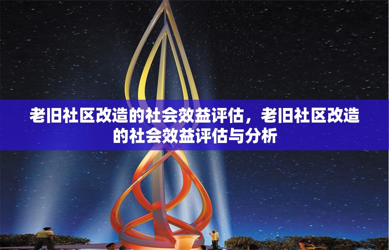 老舊社區(qū)改造的社會效益評估，老舊社區(qū)改造的社會效益評估與分析 行業(yè)新聞