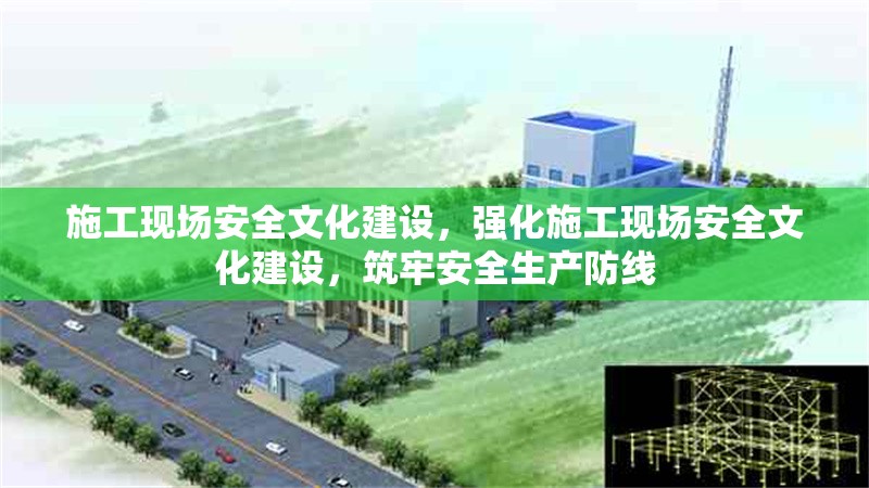 施工現(xiàn)場安全文化建設(shè)，強化施工現(xiàn)場安全文化建設(shè)，筑牢安全生產(chǎn)防線