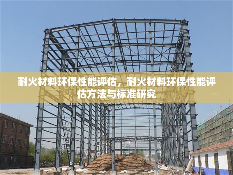耐火材料環(huán)保性能評估，耐火材料環(huán)保性能評估方法與標(biāo)準研究