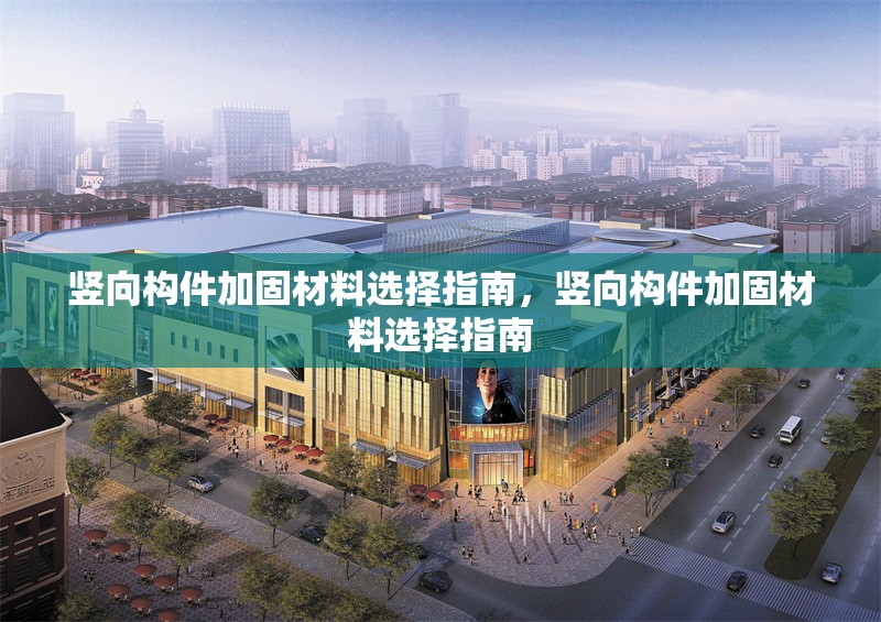 豎向構(gòu)件加固材料選擇指南，豎向構(gòu)件加固材料選擇指南