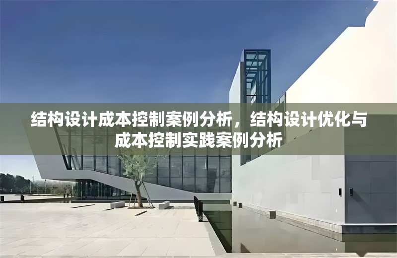 結(jié)構(gòu)設(shè)計成本控制案例分析，結(jié)構(gòu)設(shè)計優(yōu)化與成本控制實踐案例分析