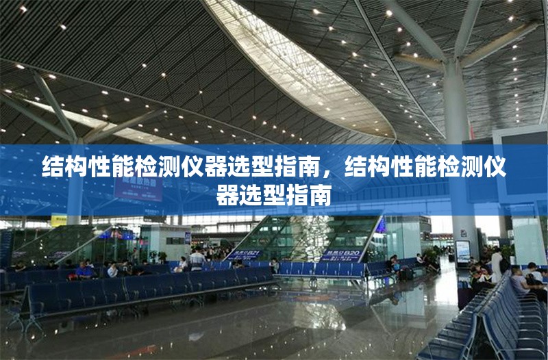 結(jié)構(gòu)性能檢測(cè)儀器選型指南，結(jié)構(gòu)性能檢測(cè)儀器選型指南