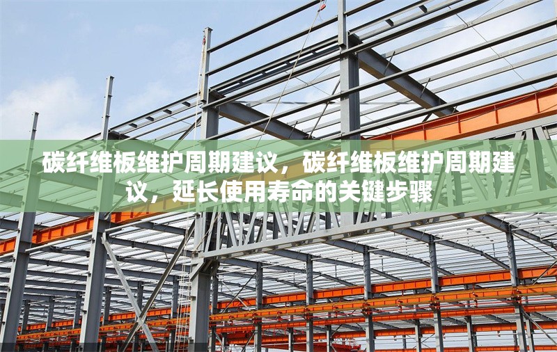 碳纖維板維護周期建議，碳纖維板維護周期建議，延長使用壽命的關(guān)鍵步驟