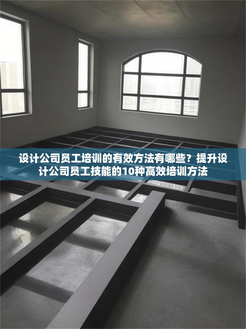 設(shè)計(jì)公司員工培訓(xùn)的有效方法有哪些？提升設(shè)計(jì)公司員工技能的10種高效培訓(xùn)方法 行業(yè)新聞 第1張