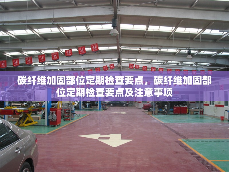 碳纖維加固部位定期檢查要點(diǎn)，碳纖維加固部位定期檢查要點(diǎn)及注意事項(xiàng)