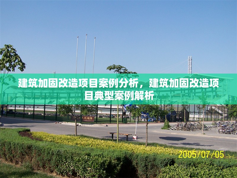 建筑加固改造項(xiàng)目案例分析，建筑加固改造項(xiàng)目典型案例解析