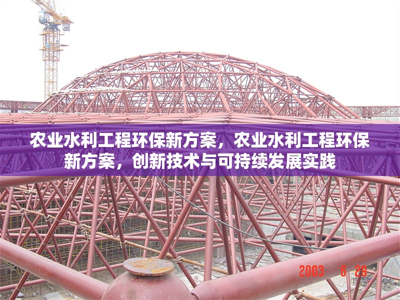 農(nóng)業(yè)水利工程環(huán)保新方案，農(nóng)業(yè)水利工程環(huán)保新方案，創(chuàng)新技術(shù)與可持續(xù)發(fā)展實(shí)踐