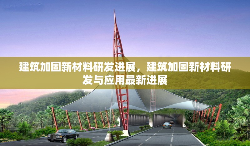 建筑加固新材料研發(fā)進展，建筑加固新材料研發(fā)與應用最新進展