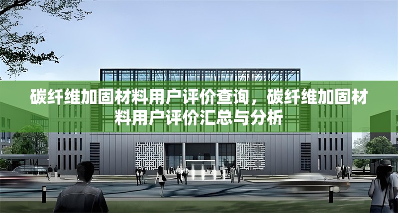 碳纖維加固材料用戶評價查詢，碳纖維加固材料用戶評價匯總與分析 行業(yè)新聞 第6張