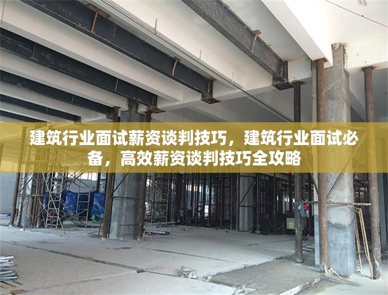 建筑行業(yè)面試薪資談判技巧，建筑行業(yè)面試必備，高效薪資談判技巧全攻略