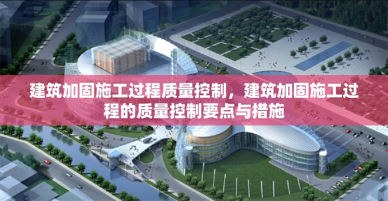 建筑加固施工過程質(zhì)量控制，建筑加固施工過程的質(zhì)量控制要點與措施