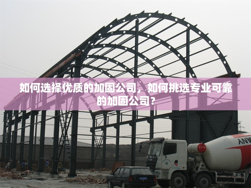 如何選擇優(yōu)質(zhì)的加固公司，如何挑選專業(yè)可靠的加固公司？