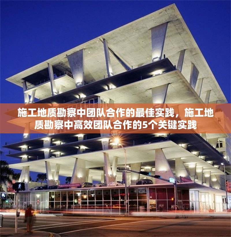 施工地質(zhì)勘察中團(tuán)隊(duì)合作的最佳實(shí)踐，施工地質(zhì)勘察中高效團(tuán)隊(duì)合作的5個(gè)關(guān)鍵實(shí)踐