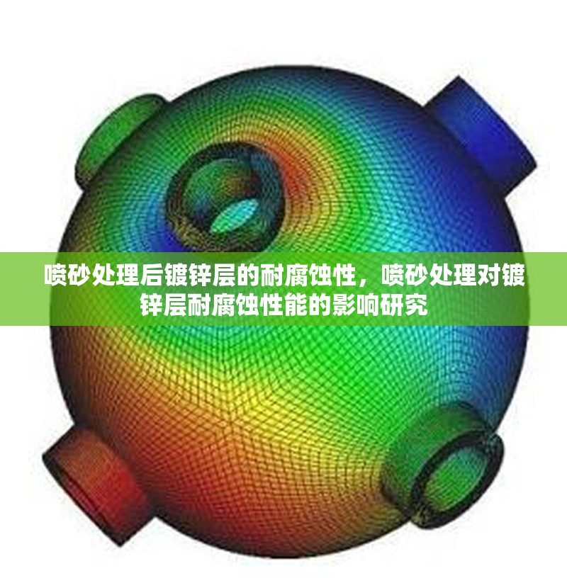 噴砂處理后鍍鋅層的耐腐蝕性，噴砂處理對鍍鋅層耐腐蝕性能的影響研究