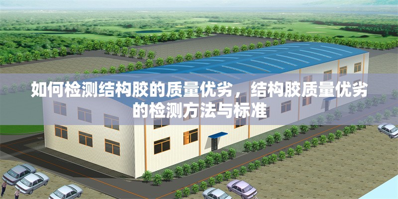 如何檢測結(jié)構(gòu)膠的質(zhì)量優(yōu)劣，結(jié)構(gòu)膠質(zhì)量優(yōu)劣的檢測方法與標準