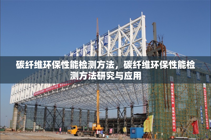 碳纖維環(huán)保性能檢測方法，碳纖維環(huán)保性能檢測方法研究與應(yīng)用