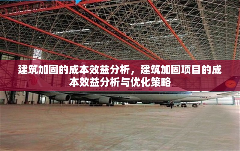 建筑加固的成本效益分析，建筑加固項(xiàng)目的成本效益分析與優(yōu)化策略