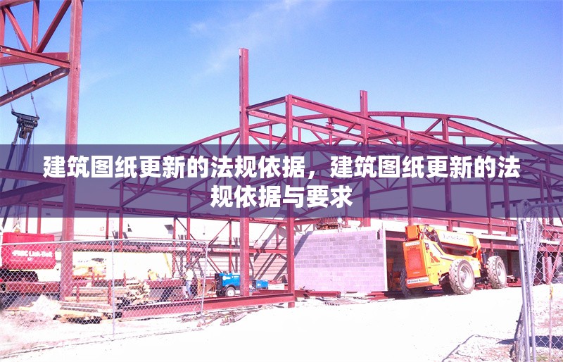 建筑圖紙更新的法規(guī)依據(jù)，建筑圖紙更新的法規(guī)依據(jù)與要求 行業(yè)新聞 第1張