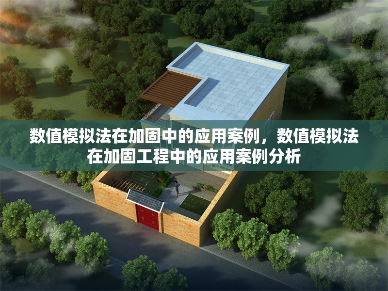 數(shù)值模擬法在加固中的應(yīng)用案例，數(shù)值模擬法在加固工程中的應(yīng)用案例分析，數(shù)值模擬法在加固工程中的應(yīng)用案例分析
