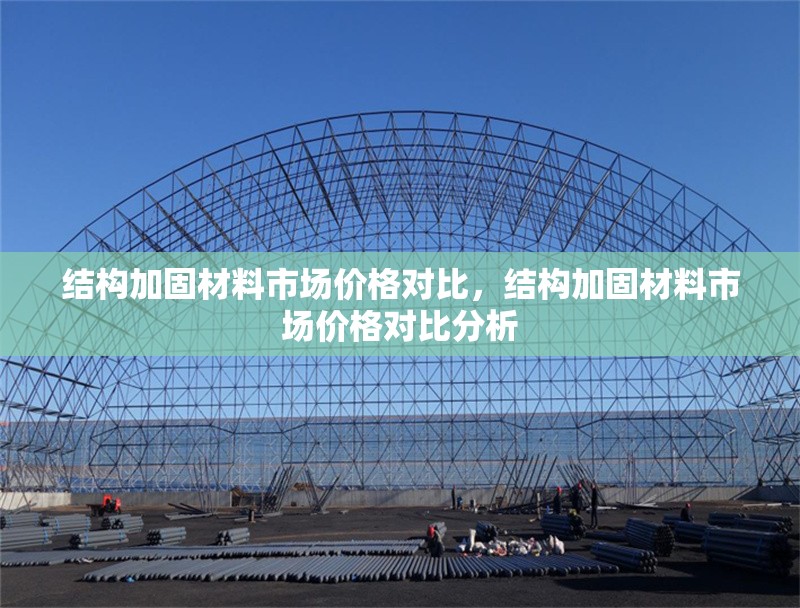 結構加固材料市場價格對比，結構加固材料市場價格對比分析