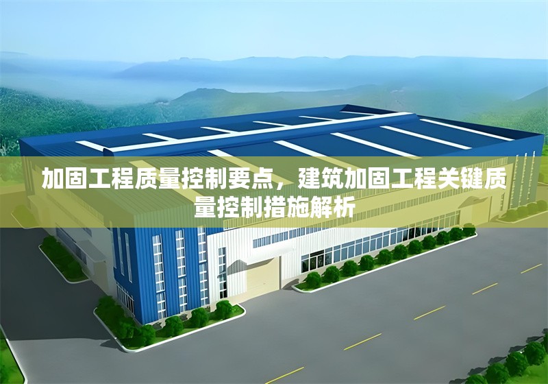 加固工程質(zhì)量控制要點(diǎn)，建筑加固工程關(guān)鍵質(zhì)量控制措施解析，建筑加固工程質(zhì)量控制要點(diǎn)與關(guān)鍵措施解析