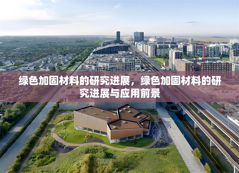 綠色加固材料的研究進(jìn)展，綠色加固材料的研究進(jìn)展與應(yīng)用前景