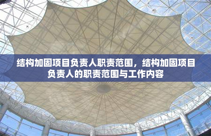 結(jié)構(gòu)加固項(xiàng)目負(fù)責(zé)人職責(zé)范圍，結(jié)構(gòu)加固項(xiàng)目負(fù)責(zé)人的職責(zé)范圍與工作內(nèi)容