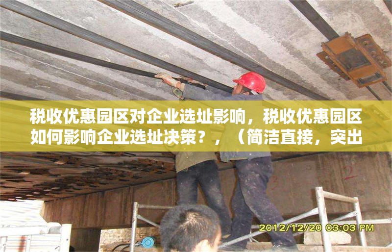 稅收優(yōu)惠園區(qū)對企業(yè)選址影響，稅收優(yōu)惠園區(qū)如何影響企業(yè)選址決策？，（簡潔直接，突出核心關(guān)系，采用問句形式引發(fā)讀者思考）