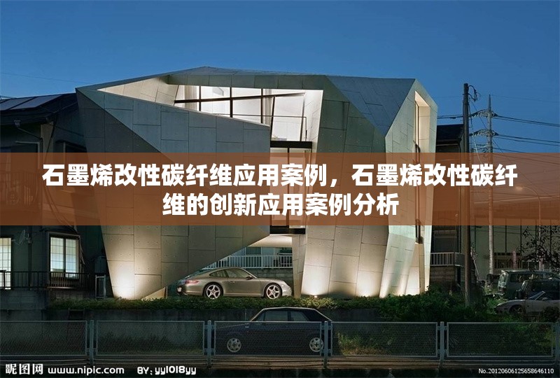 石墨烯改性碳纖維應用案例，石墨烯改性碳纖維的創(chuàng)新應用案例分析