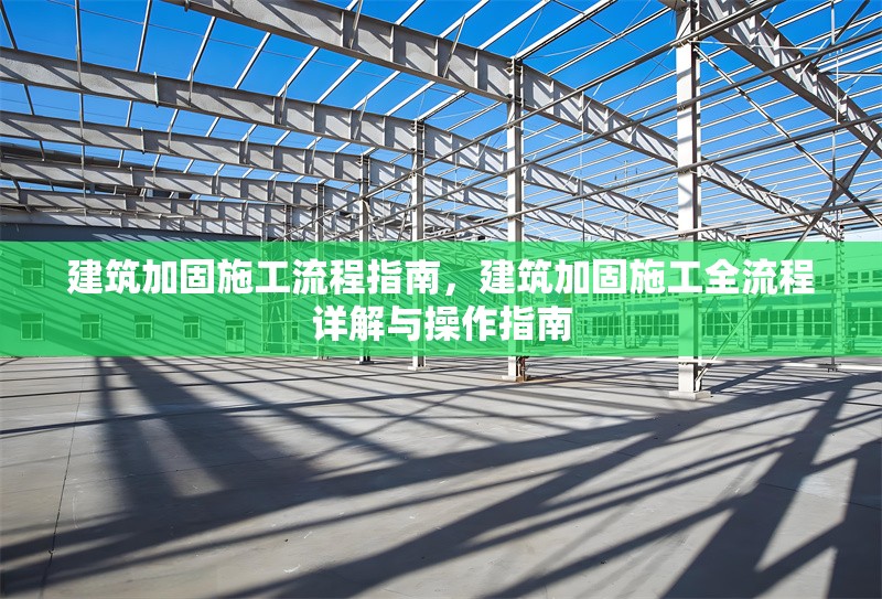 建筑加固施工流程指南，建筑加固施工全流程詳解與操作指南