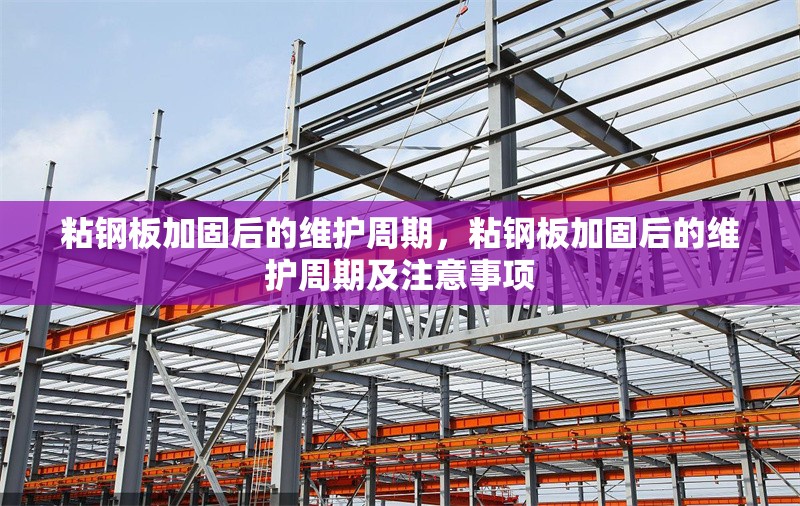 粘鋼板加固后的維護(hù)周期，粘鋼板加固后的維護(hù)周期及注意事項