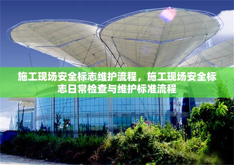 施工現(xiàn)場(chǎng)安全標(biāo)志維護(hù)流程，施工現(xiàn)場(chǎng)安全標(biāo)志日常檢查與維護(hù)標(biāo)準(zhǔn)流程，施工現(xiàn)場(chǎng)安全標(biāo)志日常檢查與維護(hù)標(biāo)準(zhǔn)流程 行業(yè)新聞 第1張