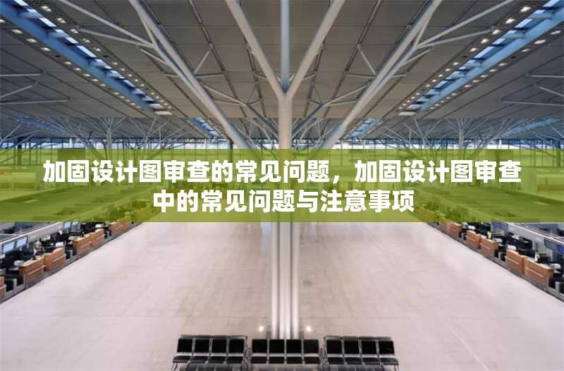 加固設(shè)計圖審查的常見問題，加固設(shè)計圖審查中的常見問題與注意事項