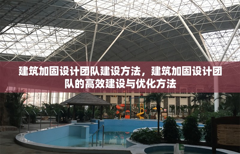 建筑加固設(shè)計(jì)團(tuán)隊(duì)建設(shè)方法，建筑加固設(shè)計(jì)團(tuán)隊(duì)的高效建設(shè)與優(yōu)化方法