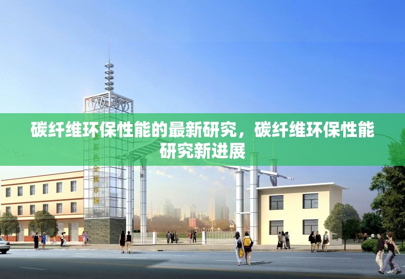 碳纖維環(huán)保性能的最新研究，碳纖維環(huán)保性能研究新進展