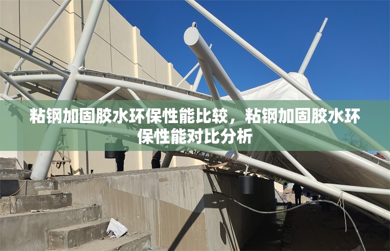 粘鋼加固膠水環(huán)保性能比較，粘鋼加固膠水環(huán)保性能對比分析 行業(yè)新聞 第1張