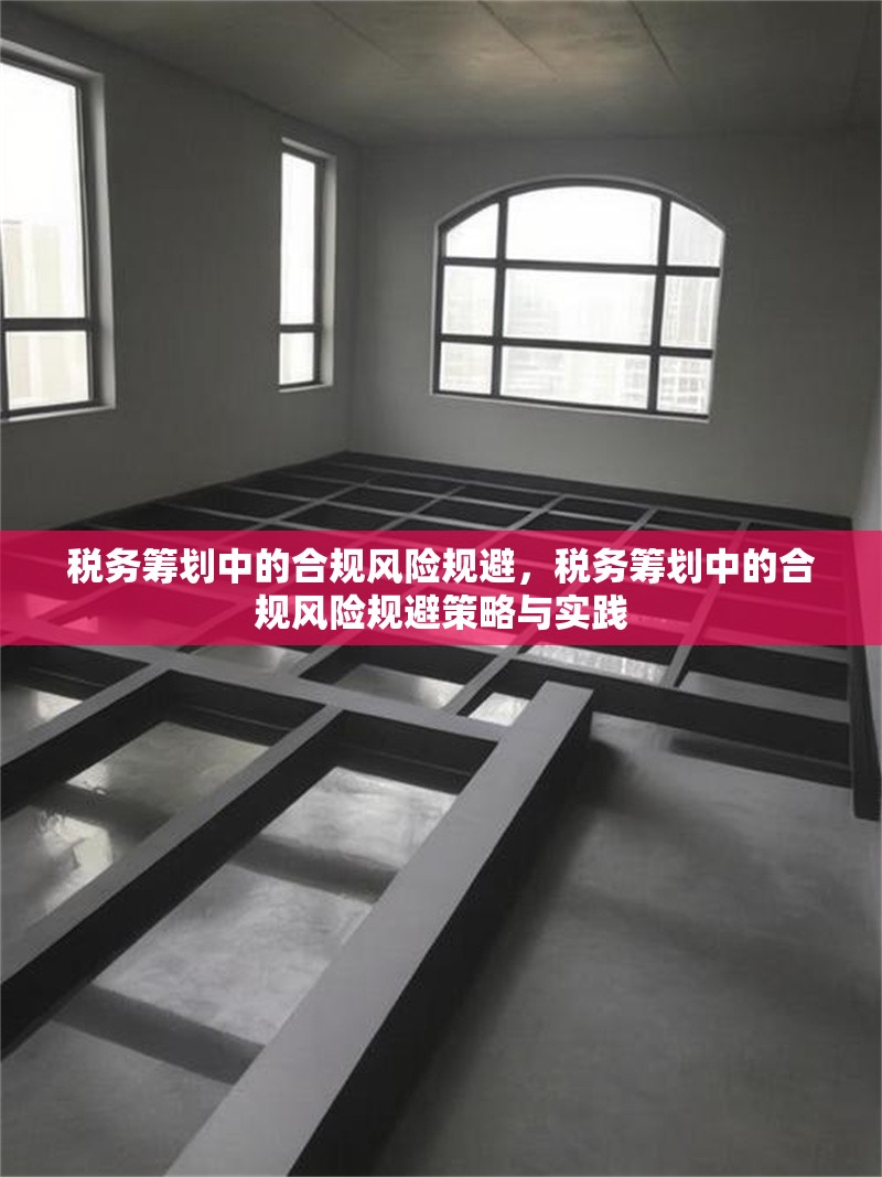 稅務(wù)籌劃中的合規(guī)風(fēng)險規(guī)避，稅務(wù)籌劃中的合規(guī)風(fēng)險規(guī)避策略與實踐，稅務(wù)籌劃中的合規(guī)風(fēng)險規(guī)避策略與實踐 行業(yè)新聞 第1張