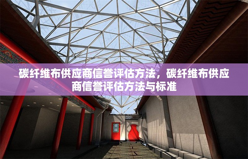 碳纖維布供應(yīng)商信譽(yù)評(píng)估方法，碳纖維布供應(yīng)商信譽(yù)評(píng)估方法與標(biāo)準(zhǔn)