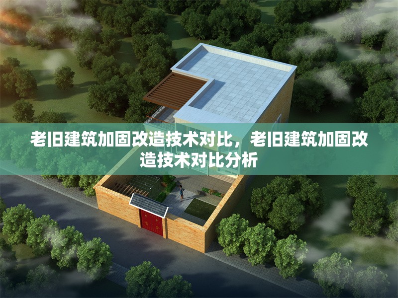老舊建筑加固改造技術(shù)對(duì)比，老舊建筑加固改造技術(shù)對(duì)比分析，老舊建筑加固改造技術(shù)對(duì)比分析