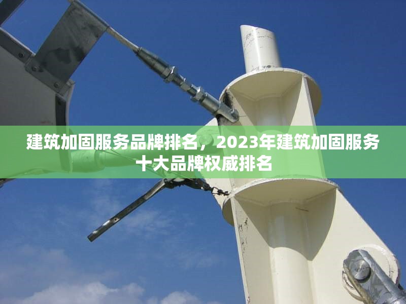 建筑加固服務(wù)品牌排名，2023年建筑加固服務(wù)十大品牌權(quán)威排名