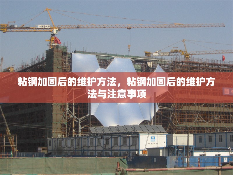 粘鋼加固后的維護(hù)方法，粘鋼加固后的維護(hù)方法與注意事項(xiàng)