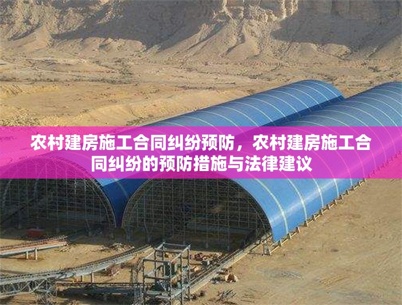 農(nóng)村建房施工合同糾紛預防，農(nóng)村建房施工合同糾紛的預防措施與法律建議