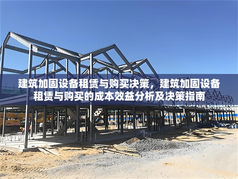 建筑加固設(shè)備租賃與購買決策，建筑加固設(shè)備租賃與購買的成本效益分析及決策指南 行業(yè)新聞