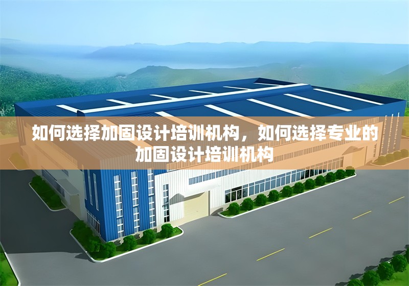 如何選擇加固設(shè)計培訓(xùn)機構(gòu)，如何選擇專業(yè)的加固設(shè)計培訓(xùn)機構(gòu)
